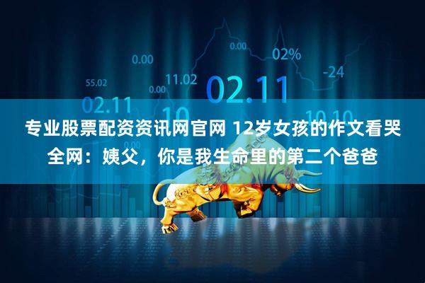 专业股票配资资讯网官网 12岁女孩的作文看哭全网：姨父，你是我生命里的第二个爸爸