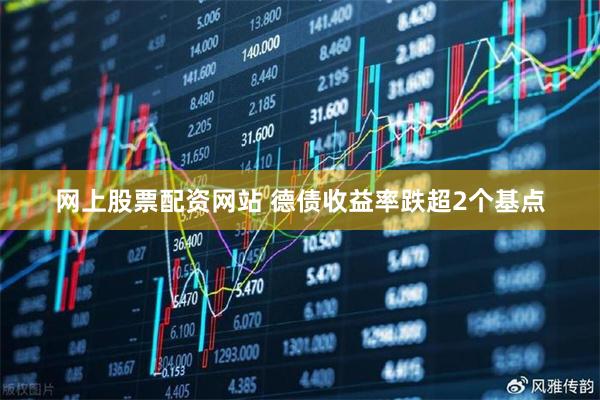 网上股票配资网站 德债收益率跌超2个基点